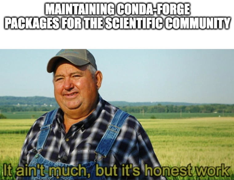 Meme showing a farmer standing in a field, with the text 'MAINTAINING CONDA-FORGE PACKAGES FOR THE SCIENTIFIC COMMUNITY' above and 'It ain't much, but it's honest work' below.